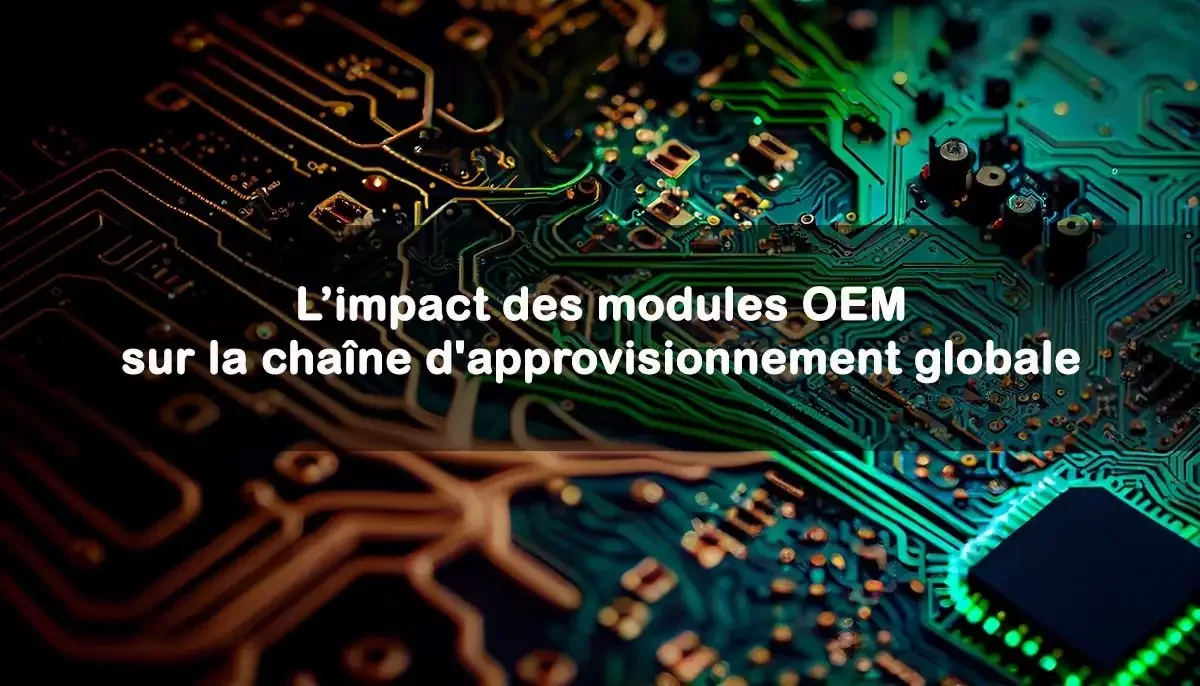 L'impact des modules OEM sur la chaîne d'approvisionnement globale